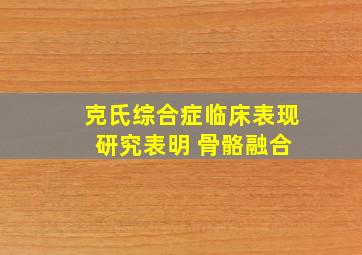 克氏综合症临床表现 研究表明 骨骼融合